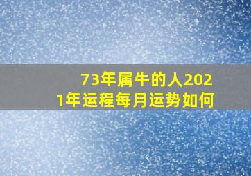 73年属牛的人2021年运程每月运势如何