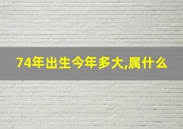 74年出生今年多大,属什么