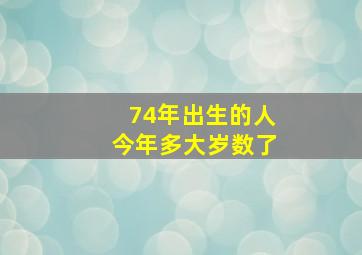 74年出生的人今年多大岁数了