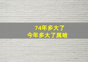 74年多大了今年多大了属啥