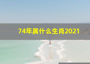 74年属什么生肖2021