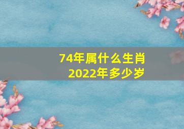 74年属什么生肖2022年多少岁