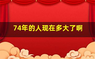 74年的人现在多大了啊