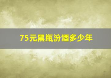 75元黑瓶汾酒多少年