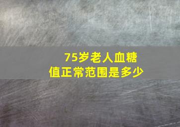 75岁老人血糖值正常范围是多少