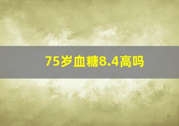 75岁血糖8.4高吗