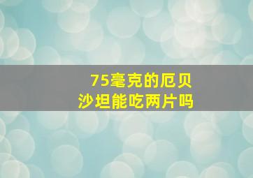 75毫克的厄贝沙坦能吃两片吗