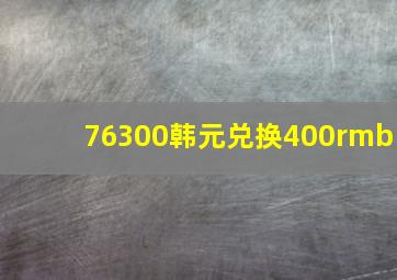 76300韩元兑换400rmb