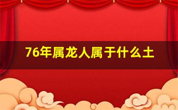 76年属龙人属于什么土