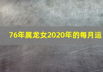 76年属龙女2020年的每月运