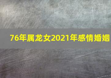 76年属龙女2021年感情婚姻