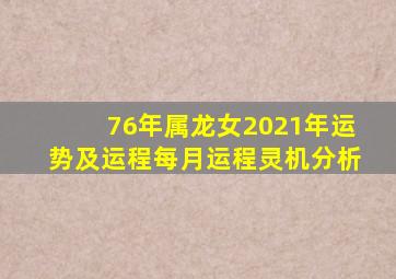 76年属龙女2021年运势及运程每月运程灵机分析