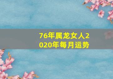 76年属龙女人2020年每月运势