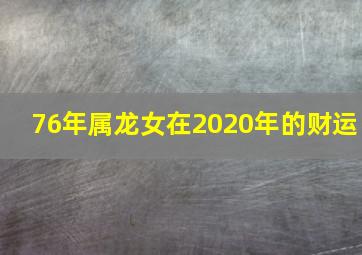 76年属龙女在2020年的财运