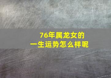 76年属龙女的一生运势怎么样呢