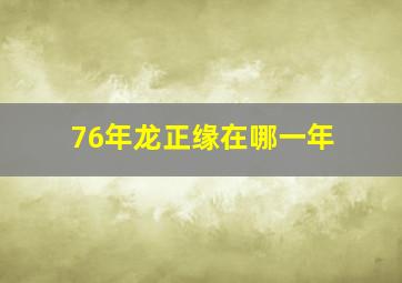 76年龙正缘在哪一年