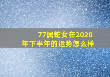 77属蛇女在2020年下半年的运势怎么样