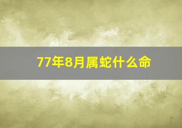 77年8月属蛇什么命