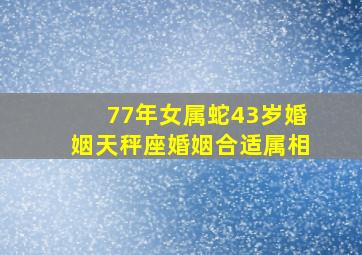 77年女属蛇43岁婚姻天秤座婚姻合适属相