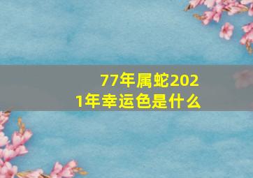 77年属蛇2021年幸运色是什么