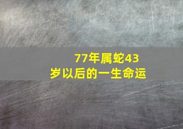 77年属蛇43岁以后的一生命运