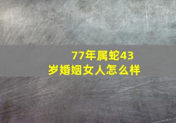 77年属蛇43岁婚姻女人怎么样