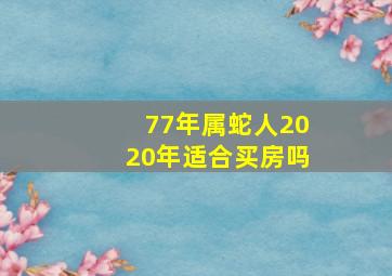 77年属蛇人2020年适合买房吗