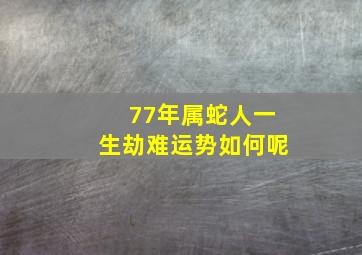 77年属蛇人一生劫难运势如何呢