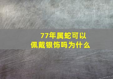 77年属蛇可以佩戴银饰吗为什么