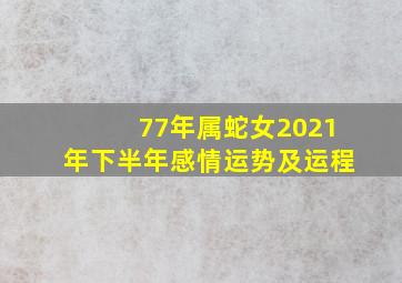 77年属蛇女2021年下半年感情运势及运程