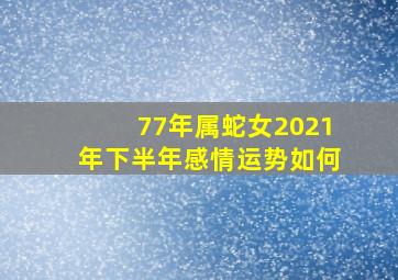 77年属蛇女2021年下半年感情运势如何