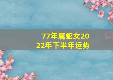 77年属蛇女2022年下半年运势