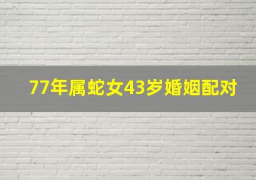 77年属蛇女43岁婚姻配对