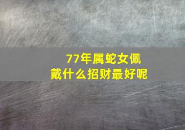 77年属蛇女佩戴什么招财最好呢