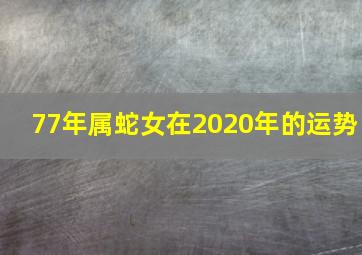 77年属蛇女在2020年的运势