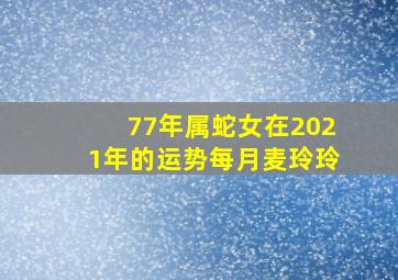 77年属蛇女在2021年的运势每月麦玲玲