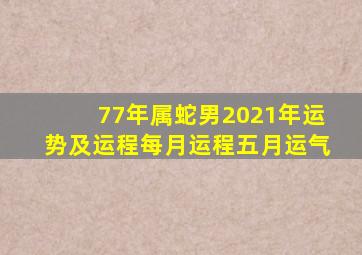 77年属蛇男2021年运势及运程每月运程五月运气