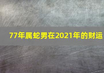 77年属蛇男在2021年的财运