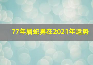 77年属蛇男在2021年运势