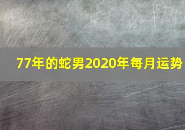 77年的蛇男2020年每月运势