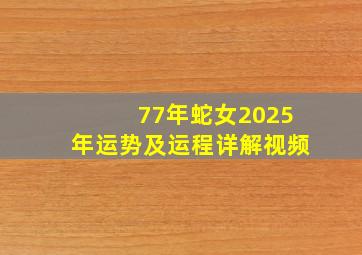 77年蛇女2025年运势及运程详解视频