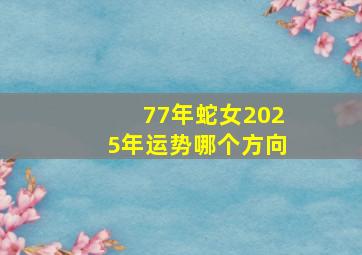 77年蛇女2025年运势哪个方向