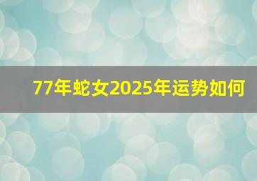 77年蛇女2025年运势如何