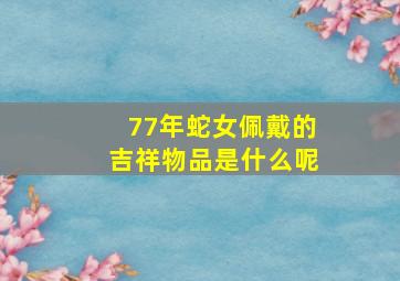 77年蛇女佩戴的吉祥物品是什么呢