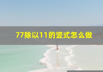 77除以11的竖式怎么做