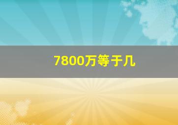 7800万等于几