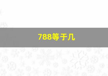 788等于几