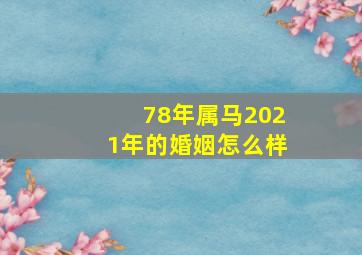 78年属马2021年的婚姻怎么样