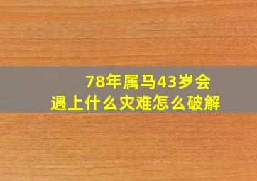 78年属马43岁会遇上什么灾难怎么破解