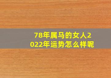 78年属马的女人2022年运势怎么样呢